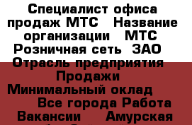 Специалист офиса продаж МТС › Название организации ­ МТС, Розничная сеть, ЗАО › Отрасль предприятия ­ Продажи › Минимальный оклад ­ 60 000 - Все города Работа » Вакансии   . Амурская обл.,Зейский р-н